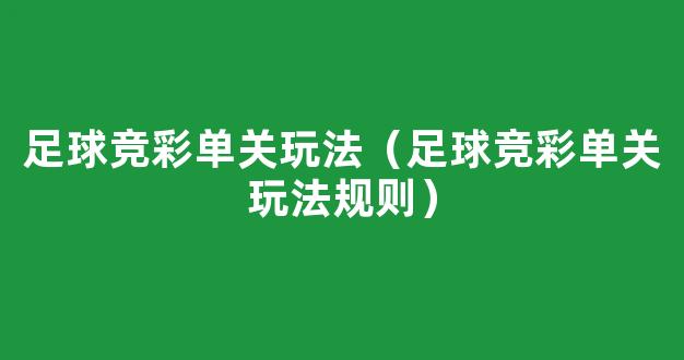 足球竞彩单关玩法（足球竞彩单关玩法规则）