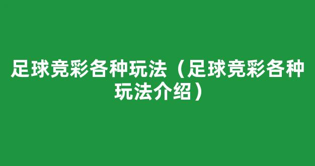 足球竞彩各种玩法（足球竞彩各种玩法介绍）