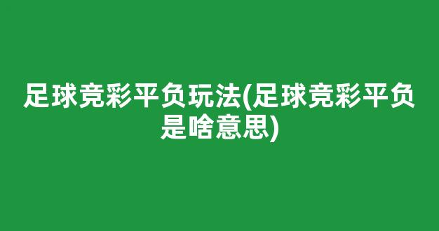 足球竞彩平负玩法(足球竞彩平负是啥意思)