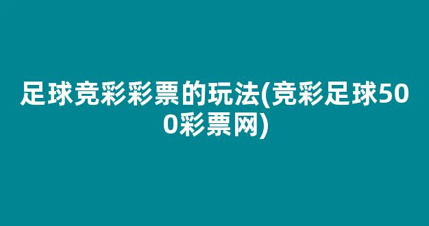 足球竞彩彩票的玩法(竞彩足球500彩票网)