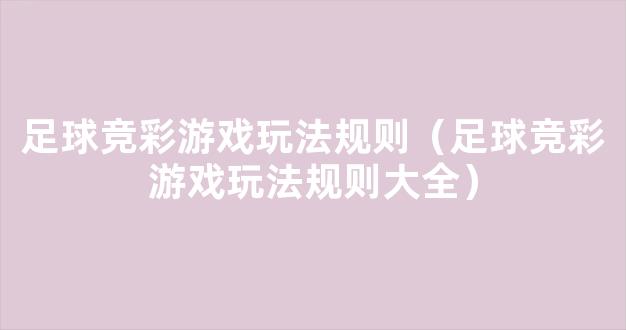 足球竞彩游戏玩法规则（足球竞彩游戏玩法规则大全）