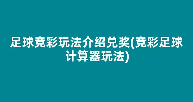 足球竞彩玩法介绍兑奖(竞彩足球计算器玩法)