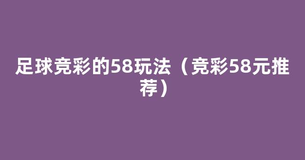 足球竞彩的58玩法（竞彩58元推荐）