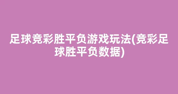 足球竞彩胜平负游戏玩法(竞彩足球胜平负数据)