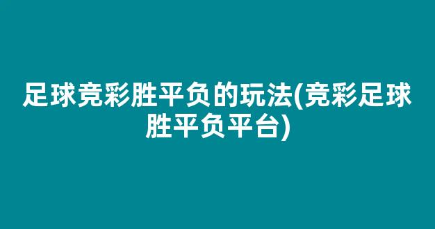 足球竞彩胜平负的玩法(竞彩足球胜平负平台)