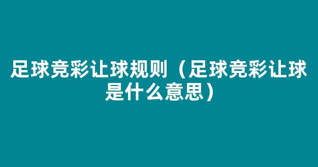 足球竞彩让球规则（足球竞彩让球是什么意思）