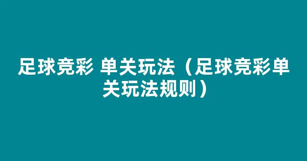 足球竞彩 单关玩法（足球竞彩单关玩法规则）