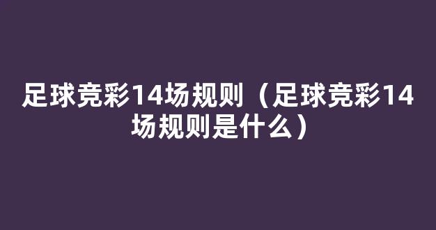 足球竞彩14场规则（足球竞彩14场规则是什么）