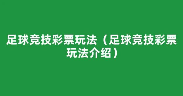 足球竞技彩票玩法（足球竞技彩票玩法介绍）