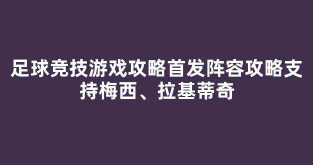 足球竞技游戏攻略首发阵容攻略支持梅西、拉基蒂奇