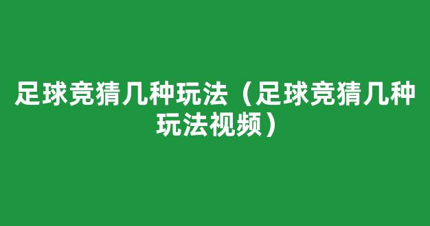 足球竞猜几种玩法（足球竞猜几种玩法视频）