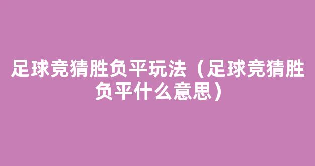 足球竞猜胜负平玩法（足球竞猜胜负平什么意思）