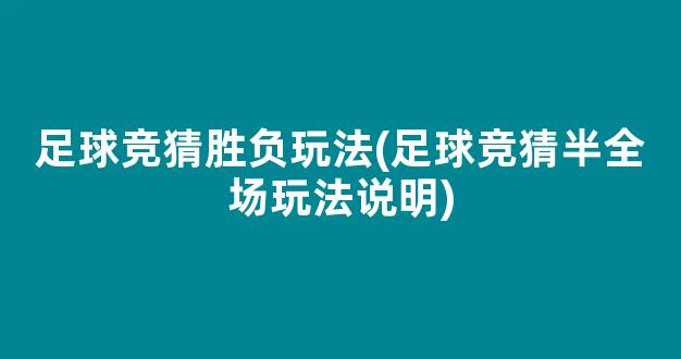 足球竞猜胜负玩法(足球竞猜半全场玩法说明)