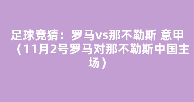 足球竞猜：罗马vs那不勒斯 意甲（11月2号罗马对那不勒斯中国主场）