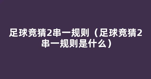 足球竞猜2串一规则（足球竞猜2串一规则是什么）