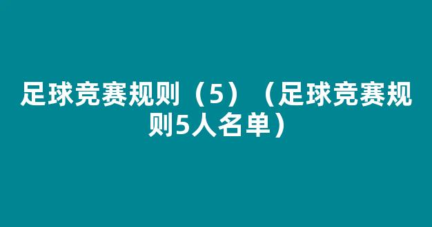 足球竞赛规则（5）（足球竞赛规则5人名单）