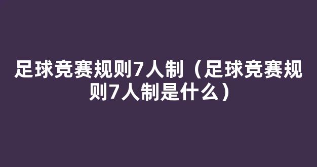 足球竞赛规则7人制（足球竞赛规则7人制是什么）