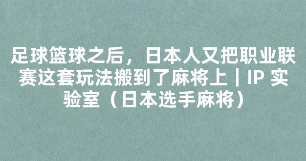 足球篮球之后，日本人又把职业联赛这套玩法搬到了麻将上｜IP 实验室（日本选手麻将）