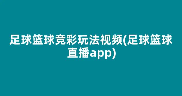 足球篮球竞彩玩法视频(足球篮球直播app)