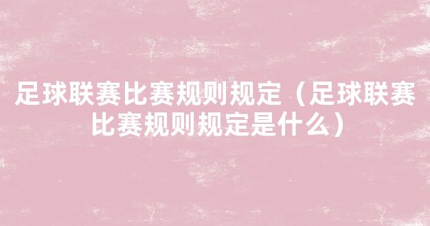 足球联赛比赛规则规定（足球联赛比赛规则规定是什么）