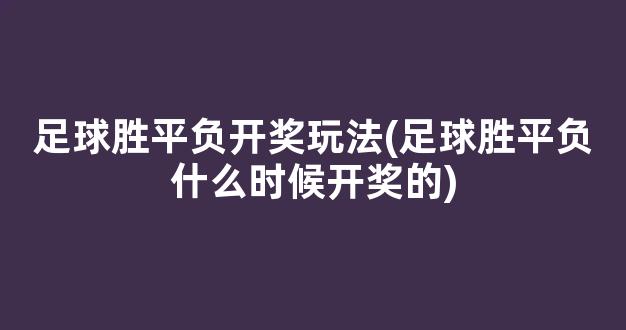 足球胜平负开奖玩法(足球胜平负什么时候开奖的)