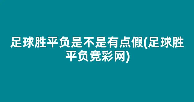 足球胜平负是不是有点假(足球胜平负竞彩网)