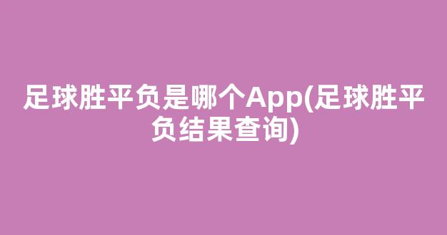 足球胜平负是哪个App(足球胜平负结果查询)