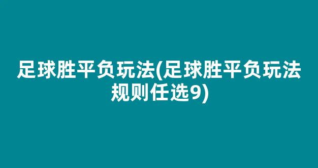 足球胜平负玩法(足球胜平负玩法规则任选9)