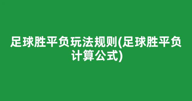 足球胜平负玩法规则(足球胜平负计算公式)