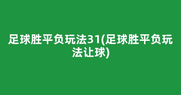 足球胜平负玩法31(足球胜平负玩法让球)