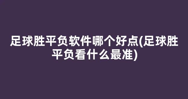 足球胜平负软件哪个好点(足球胜平负看什么最准)