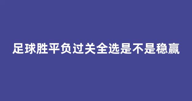 足球胜平负过关全选是不是稳赢