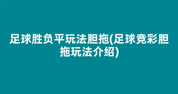 足球胜负平玩法胆拖(足球竞彩胆拖玩法介绍)