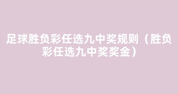 足球胜负彩任选九中奖规则（胜负彩任选九中奖奖金）