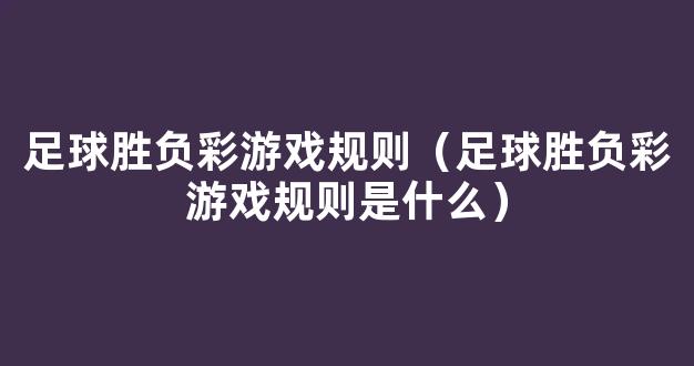 足球胜负彩游戏规则（足球胜负彩游戏规则是什么）