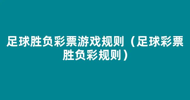 足球胜负彩票游戏规则（足球彩票胜负彩规则）