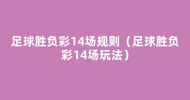 足球胜负彩14场规则（足球胜负彩14场玩法）