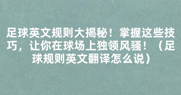 足球英文规则大揭秘！掌握这些技巧，让你在球场上独领风骚！（足球规则英文翻译怎么说）