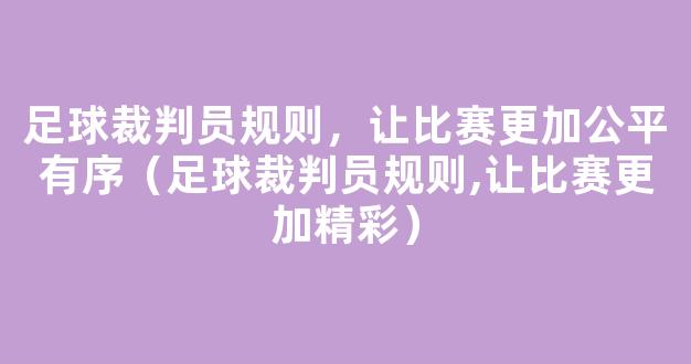 足球裁判员规则，让比赛更加公平有序（足球裁判员规则,让比赛更加精彩）