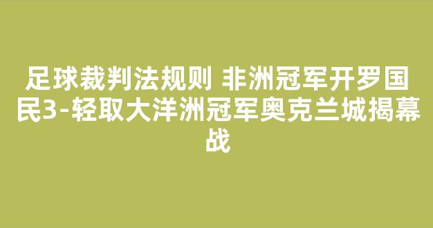 足球裁判法规则 非洲冠军开罗国民3-轻取大洋洲冠军奥克兰城揭幕战