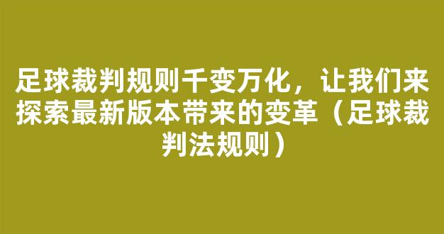 足球裁判规则千变万化，让我们来探索最新版本带来的变革（足球裁判法规则）