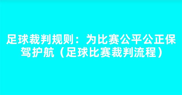 足球裁判规则：为比赛公平公正保驾护航（足球比赛裁判流程）