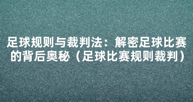 足球规则与裁判法：解密足球比赛的背后奥秘（足球比赛规则裁判）