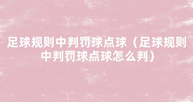 足球规则中判罚球点球（足球规则中判罚球点球怎么判）