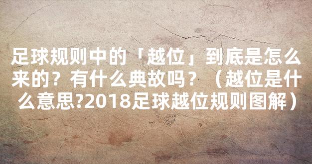 足球规则中的「越位」到底是怎么来的？有什么典故吗？（越位是什么意思?2018足球越位规则图解）