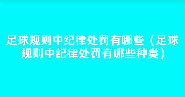 足球规则中纪律处罚有哪些（足球规则中纪律处罚有哪些种类）