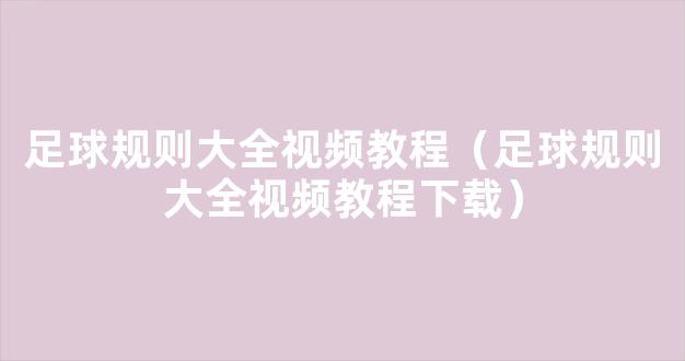 足球规则大全视频教程（足球规则大全视频教程下载）