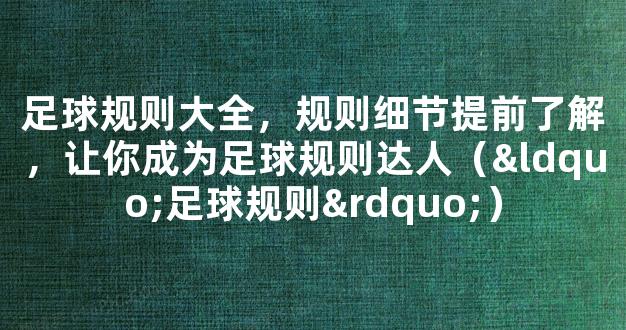 足球规则大全，规则细节提前了解，让你成为足球规则达人（“足球规则”）