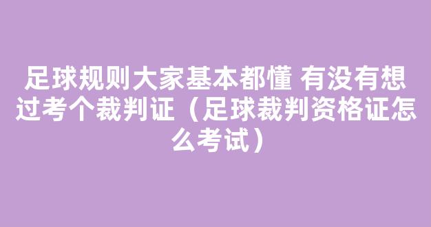 足球规则大家基本都懂 有没有想过考个裁判证（足球裁判资格证怎么考试）