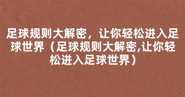 足球规则大解密，让你轻松进入足球世界（足球规则大解密,让你轻松进入足球世界）